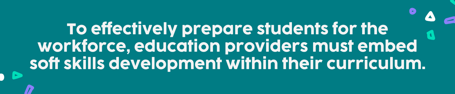 To effectively prepare students for the workforce, education providers must embed soft skills development within their curriculum.